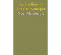 Les élections de 1789 en Rouergue: Organisation, procédures et documents d’archives des scrutins préparatoires aux États généraux