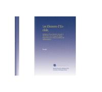 Les Elemens d'Euclide,: Expliquez d'une Maniere Nouvelle & Très-Facile. Avec l'usage de Chaque Proposition pour Toutes les Parties des Mathematiques.