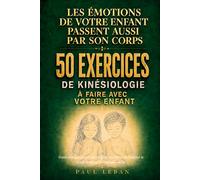 Les émotions de votre enfant passent aussi par son corps ! 50 exercices de kinésiologie à faire avec votre enfant: Guide pratique pour l’aider à gérer ... le stress et retrouver confiance en lui