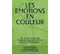 LES EMOTIONS EN COULEUR: UN CAHIER COLORIAGE THERAPEUTIQUE ANTI STRESS ADULTE ET ADOLESCENT
