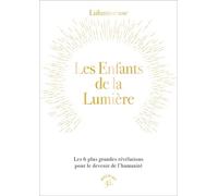Les enfants de la lumière: Les 6 plus grandes révélations pour le devenir de l’humanité