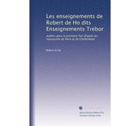 Les enseignements de Robert de Ho dits Enseignements Trebor: publi?s pour la première fois d'après les manuscrits de Paris et de Cheltenham
