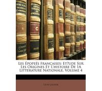 Les Épopeés Francaises: Et́ude Sur Les Origines Et L'histoire De 1A Litterature Nationale, Volume 4
