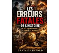 LES ERREURS FATALES DE L’HISTOIRE: 50 DÉCISIONS QUI ONT CHANGÉ LE MONDE: 1 (Histoire cachée)