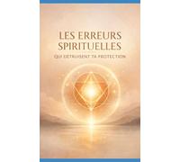 LES ERREURS SPIRITUELLES QUI DÉTRUISENT TA PROTECTION: Comprendre, corriger et renforcer sa protection spirituelle sans danger