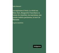 Les espionnes à Paris; La vérité sur Mata-Hari, Marguerite Francillard, la femme du cimetière, les marraines, une grande vedette parisienne, la mort de Marussia: en gros caractères