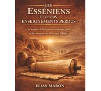 Les Esséniens et leurs enseignements perdus: Les secrets de l'ancienne confrérie juive et des manuscrits de la mer Morte