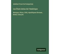 Les États latins de l'Amérique: Mexique, Pérou, Chili, républiques diverses, Brésil, Cuba,Etc