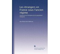 Les étrangers en France sous l'ancien régime: histoire de la formation de la population française: Volume 2