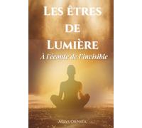 Les êtres de Lumière: À l’écoute de l’invisible - Un voyage spirituel vers la lumière intérieure