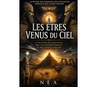 Les Êtres venus du ciel: Le mystère des Annunakis, des civilisations perdues et des lignées oubliées (Qui était les annunakis ?)