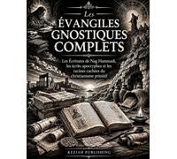 Les Évangiles Gnostiques Complets: Les Écritures de Nag Hammadi, les écrits apocryphes et les racines cachées du christianisme primitif