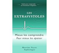 Les Extrasystoles- Mieux les comprendre pour mieux les apaiser: Guide pour comprendre ces battements irréguliers