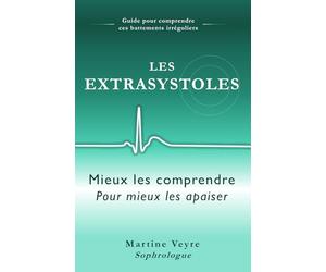 Les Extrasystoles- Mieux les comprendre pour mieux les apaiser: Guide pour comprendre ces battements irréguliers