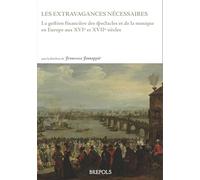 les extravagances nécessaires: La gestion financière des spectacles et de la musique en Europe aux XVIe et XVIIe siècles (Épitome musical)
