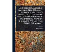 Les Fastes De Sargon Roi D'assyrie (721 Ã 703 Avant J. C.) Traduits Et PubliÃ(c)s D'après Le Texte Assyrien De La Grande Inscription Des Salles ... Par Mm. Jules Oppert Et J. MÃ(c)nant