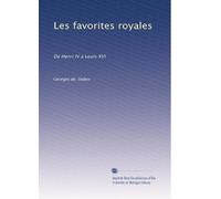 Les favorites royales: De Henri IV à Louis XVI
