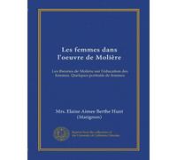 Les femmes dans l'oeuvre de Molière: Les théories de Molière sur l'éducation des femmes. Quelques portraits de femmes