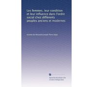 Les femmes, leur condition et leur influence dans l'ordre social chez différents peuples anciens et modernes: Volume 2