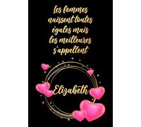 Les femmes naissent toutes égales mais les meilleures s'appellent Elizabeth: Carnet d'anniversaire élégant, cadeau personnalisé avec nom... pour femme, sœur ou grand-mère, 120 pages