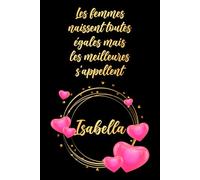Les femmes naissent toutes égales mais les meilleures s'appellent Isabella: Carnet d'anniversaire élégant, cadeau personnalisé avec nom... pour femme, sœur ou grand-mère, 120 pages