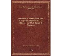 Les finances de la France sous le règne de Napoléon III (2e édition) / par M. le baron de Nervo,...