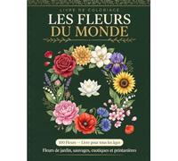 Les Fleurs du Monde: 100 Fleurs a Colorier - Illustrations Botaniques avec Noms Francais et Latins - Livre de Coloriage pour Tous Ages
