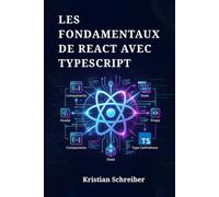 LES FONDAMENTAUX DE REACT AVEC TYPESCRIPT: Créez des Applications Web Concrètes en Utilisant les Hooks, les Composants et le Typage Statique