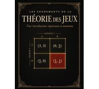 Les Fondements de la Théorie des Jeux: 113 Exercices Corrigés avec Solutions Complètes | Équilibre de Nash, Stratégies Mixtes, Jeux Répétés et Bayésiens | Pour Université et Autodidactes