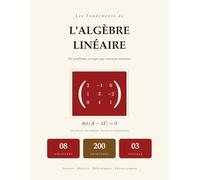 Les Fondements de l'Algèbre Linéaire: 200 Problèmes Corrigés avec Solutions Détaillées | Vecteurs, Matrices, Déterminants, Valeurs Propres, Systèmes Linéaires | Pour Université et Autodidactes