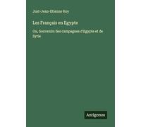 Les Français en Egypte: Ou, Souvenirs des campagnes d'Egypte et de Syrie