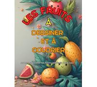Les Fruits à Dessiner et à Colorier - Apprends à créer tes fruits préférés pas à pas !: Cahier de dessin éducatif et ludique pour enfants (7 à 10 ans)