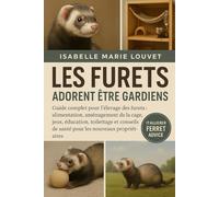 LES FURETS ADORENT ÊTRE GARDIENS: Guide complet pour l'élevage des furets : alimentation, aménagement de la cage, jeux, éducation, toilettage et conseils de santé pour les nouveaux propriétaires