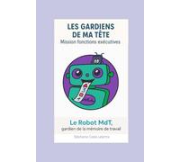 Les gardiens de ma tête Mission Fonctions Executives: Le Robot Mdt Gardien de la Mémoire de Travail