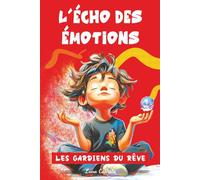 Les Gardiens du Rêve - Tome 3 : L’Écho des Émotions: Des histoires magiques pour enfants de 7 à 12 ans, où les émotions résonnent comme des échos, transforment la peur et renforcent la confiance.