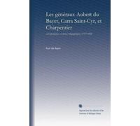 Les généraux Aubert du Bayet, Carra Saint-Cyr, et Charpentier: correspondances et notices biographiques, 1757-1834