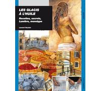 Les glacis à l'huile: Recettes, secrets, lumière, monotype: 0