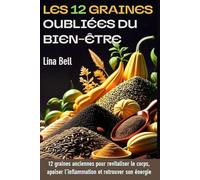 Les graines oubliées du bien-être: 12 graines anciennes pour revitaliser le corps, apaiser l’inflammation et retrouver son énergie naturellement