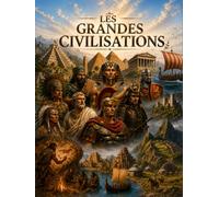LES GRANDES CIVILISATIONS: Un voyage fascinant à travers 15 civilisations qui ont façonné l'histoire de l'humanité -Dès 8 ans et pour toute la famille