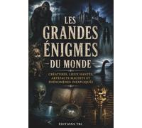 Les grandes énigmes du monde: Créatures, lieux hantés, artefacts maudits et phénomènes inexpliqués
