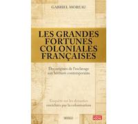 Les grandes fortunes coloniales françaises: Des origines de l'esclavage aux héritiers contemporains : enquête sur les dynasties enrichies par la colonisation