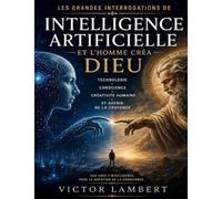 Les Grandes Interrogations de Intelligence Artificielle et l’Homme Créa Dieu: technologie, conscience, créativité humaine et avenir de la croyance