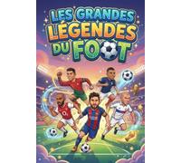 Les Grandes Légendes du Foot: Des histoires vraies de légendes, des anecdotes fascinantes et des leçons de vie pour inspirer les enfants et nourrir leurs rêves de champions