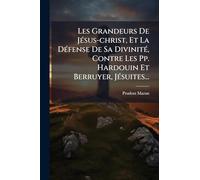 Les Grandeurs De JÃ(c)sus-christ, Et La DÃ(c)fense De Sa DivinitÃ(c), Contre Les Pp. Hardouin Et Berruyer, JÃ(c)suites...