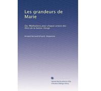 Les grandeurs de Marie: Ou, Méditations pour chaque octave des fêtes de la Sainte-Vierge: Volume 1
