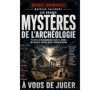 LES GRANDS MYSTÈRES DE L’ARCHÉOLOGIE: 15 sites extraordinaires dans le monde qui défient encore notre compréhension (Collection : Dossiers confidentiels)
