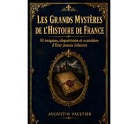 Les Grands Mystères de l'Histoire de France: 30 énigmes, disparitions et scandales d'État jamais éclaircis