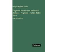 Les grands orateurs de la Révolution; Mirabeau-Vergniaud-Danton-Robespierre: en gros caractères