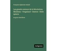 Les grands orateurs de la Révolution; Mirabeau-Vergniaud-Danton-Robespierre: en gros caractères