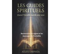 Les Guides Spirituels - Quand l'invisible marche avec nous: Reconnaître les signes et les messages de l’Invisible